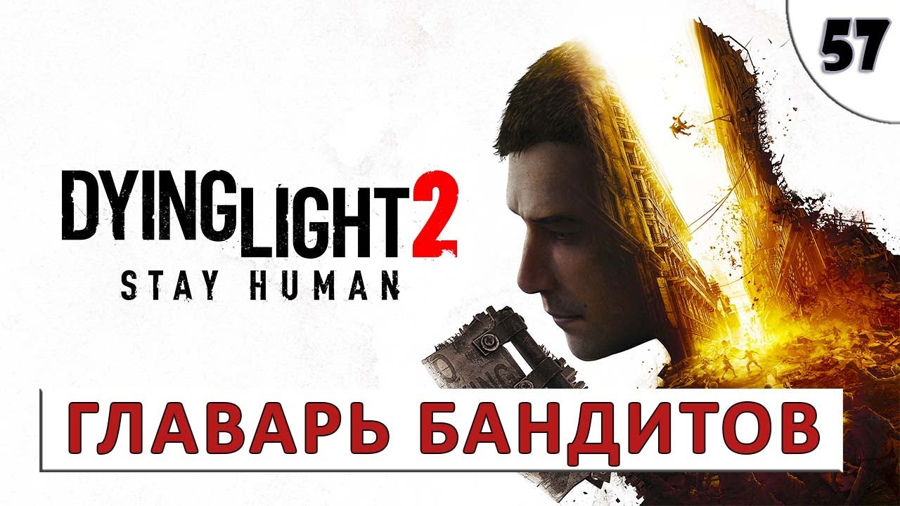 DYING LIGHT 2 STAY HUMAN (ПРОХОЖДЕНИЕ) #57 - ГЛАВАРЬ БАНДИТОВ