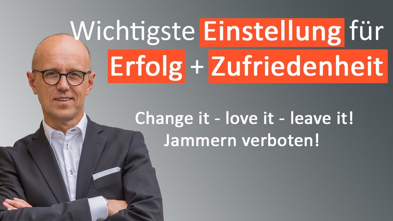 Wichtigste Einstellung für Erfolg + Zufriedenheit: Change it - love it - leave it! Jammern verboten!