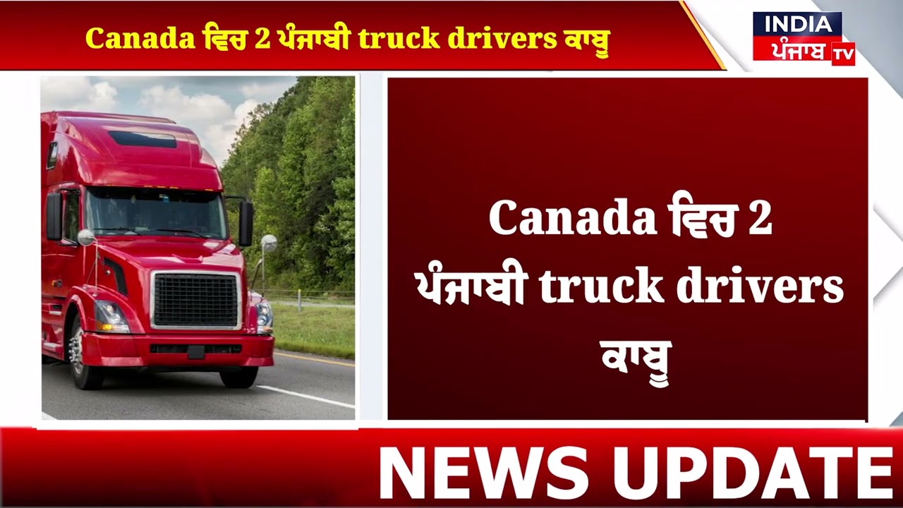 Canada ਵਿਚ 2 ਪੰਜਾਬੀ truck drivers ਕਾਬੂ,ਸੀ.ਬੀ.ਐਸ. ਏ. ਨੇ ਬਰਾਮਦ ਕੀਤੀ ਕੋ.ਕੀ.ਨ