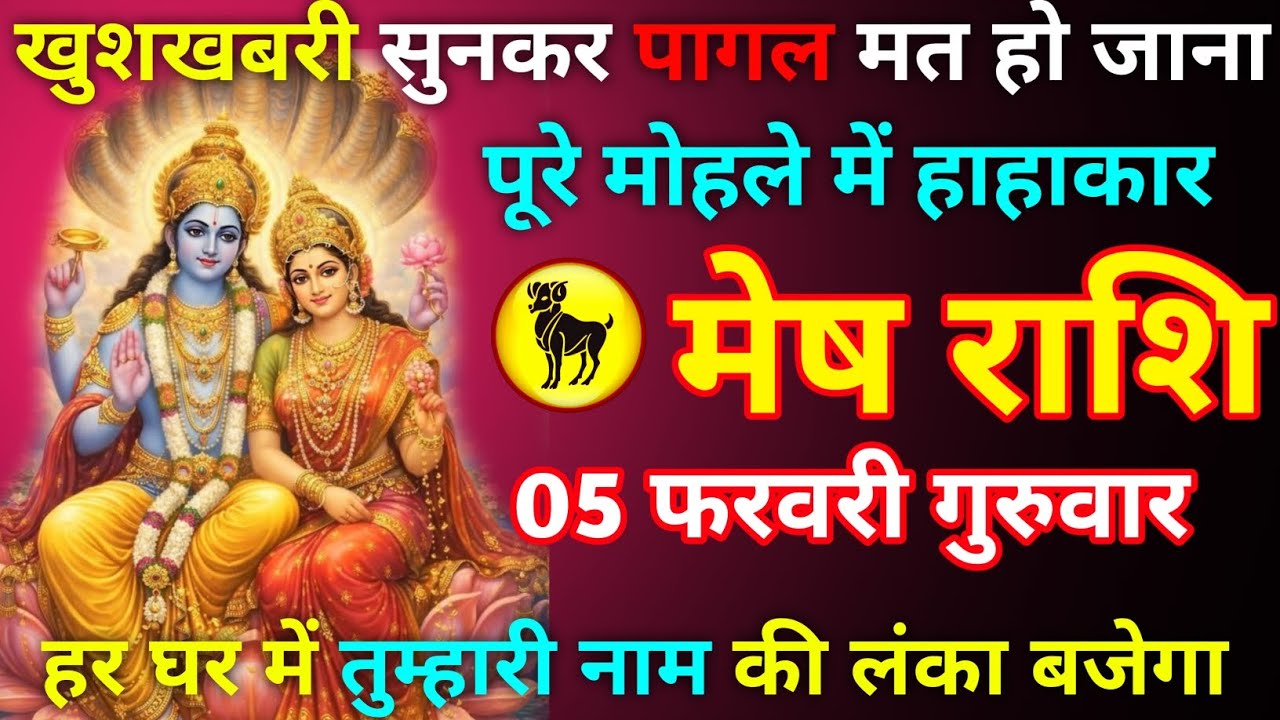मेष राशि 05 फरवरी गुरुवार खुशखबरी सुनकर पागल मत हो जाना पुरे मोहले में हाहाकार हर घर में नाम की लंका