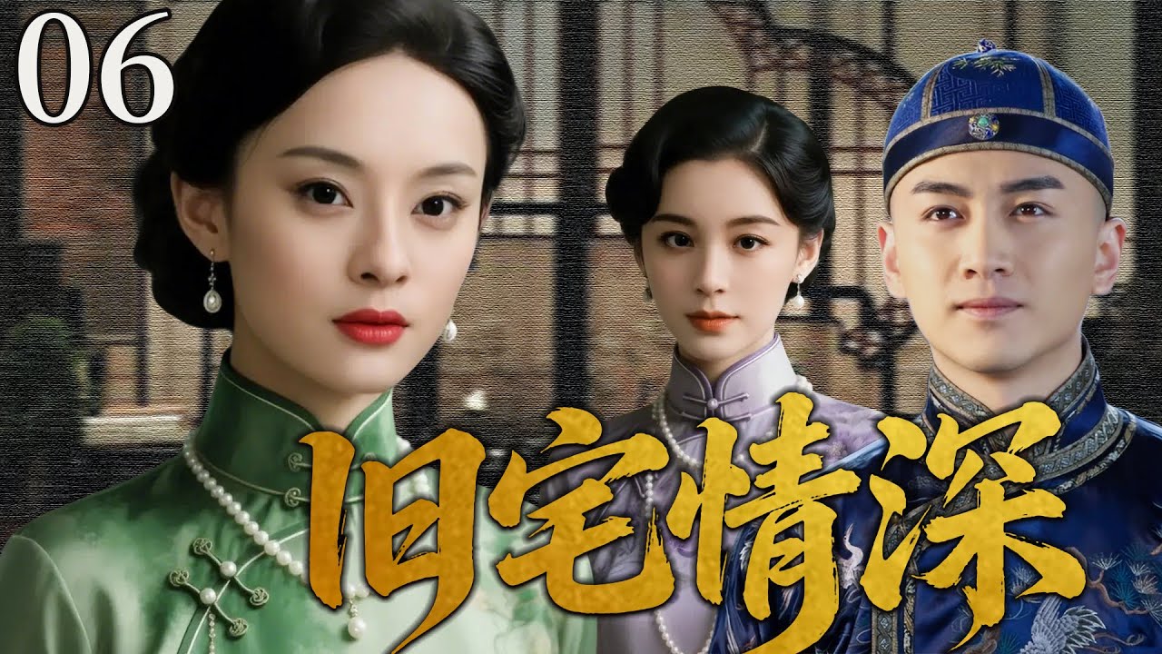 【超好看民国剧】旧宅情深 06 | 风雨宅门情深成怨，姐妹反目旧情成劫！(孙俪/毛林林/陈晓）