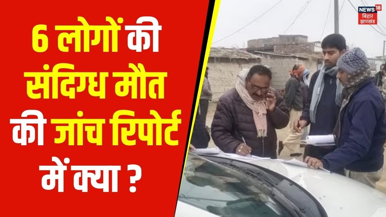 Bihar Hooch Tragedy : Bettiah में 6 लोगों की संदिग्ध मौत की जांच रिपोर्ट में क्या आया सामने ? | News