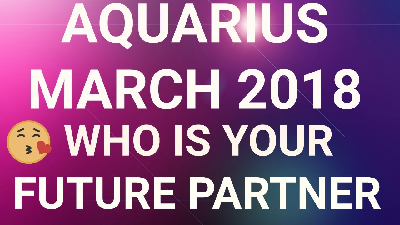 Aquarius March 2018 Who is Your Future Partner Tarot Reading
