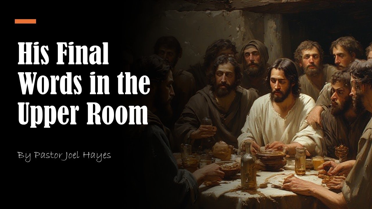His Final Words in the Upper Room | Pastor Joel Hayes
