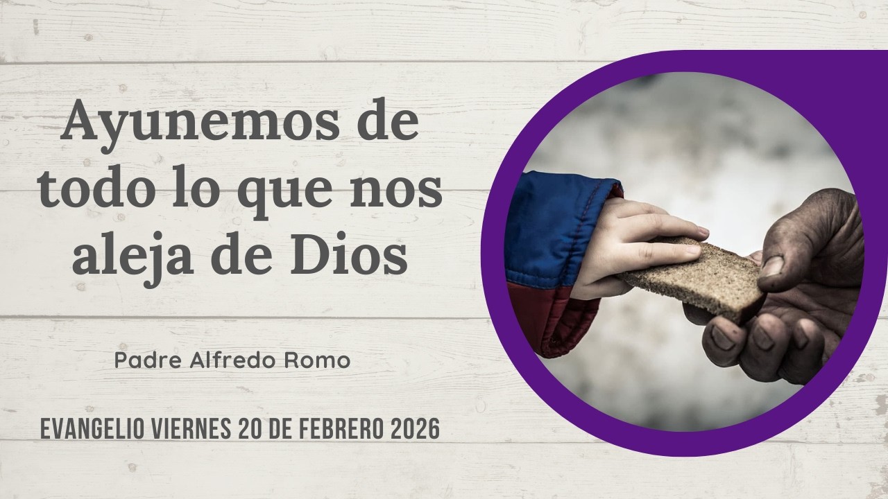 Evangelio del 20 de febrero de 2026: Ayunemos de todo lo que nos aleja de Dios