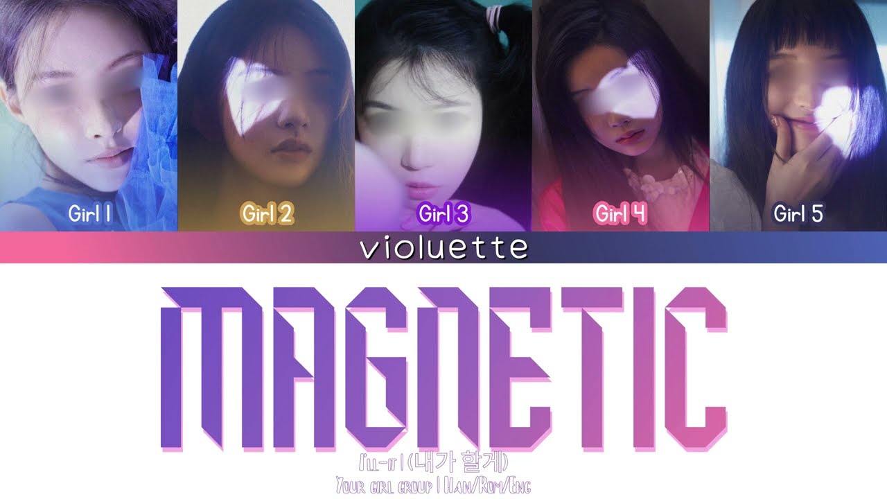 Your girl group || Magnetic by I'LL-IT || 5 members || HAN/ROM/ENG || BY VIOLUETTE
