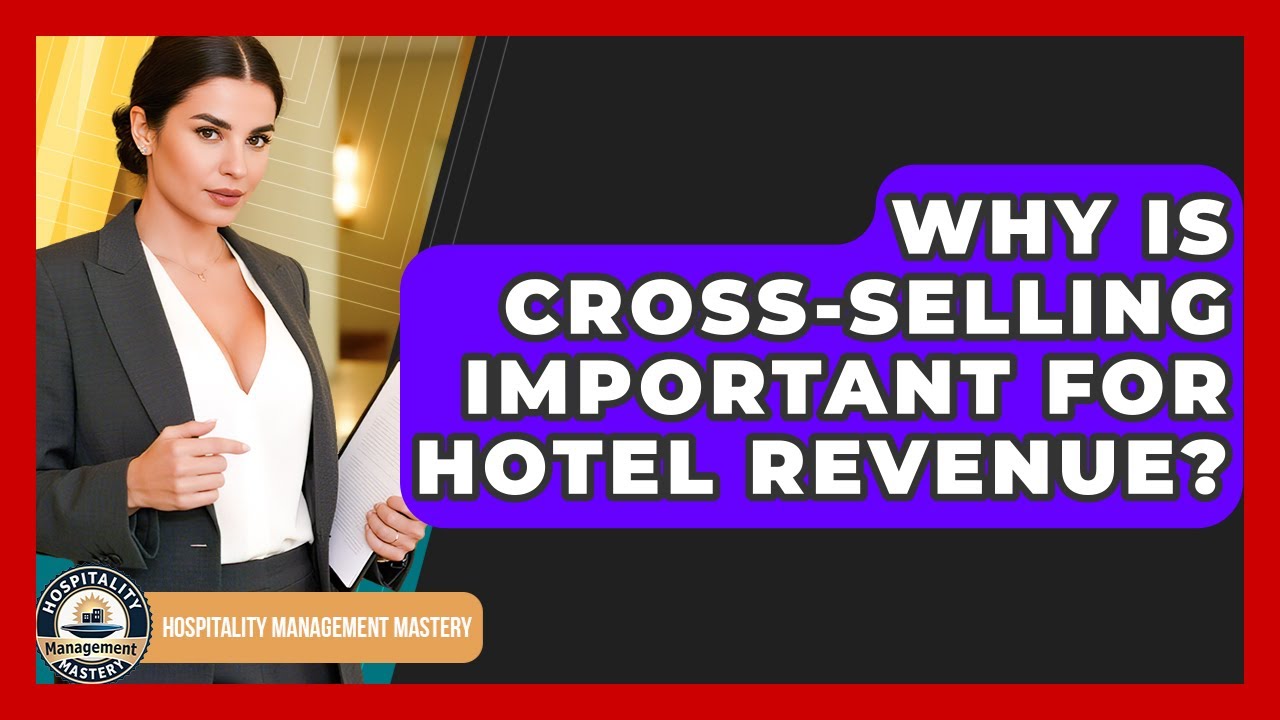 Why Is Cross-selling Important For Hotel Revenue? - Hospitality Management Mastery