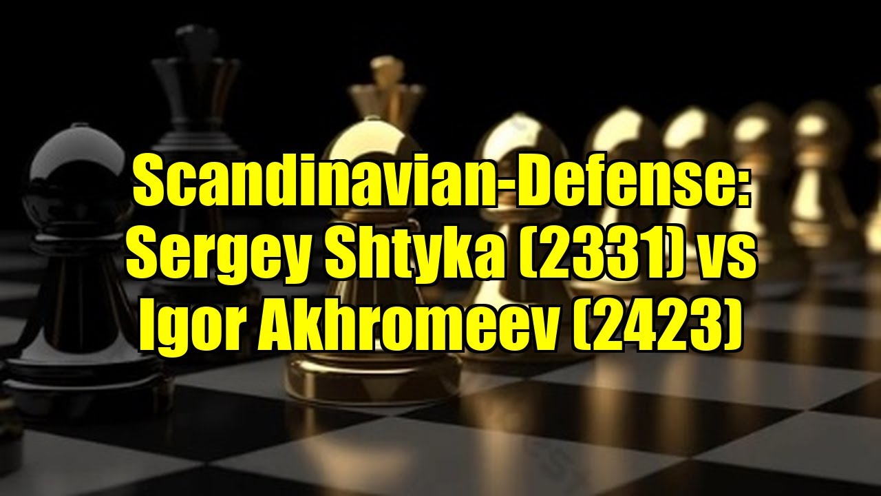 Scandinavian-Defense: Sergey Shtyka (2331) vs Igor Akhromeev (2423)