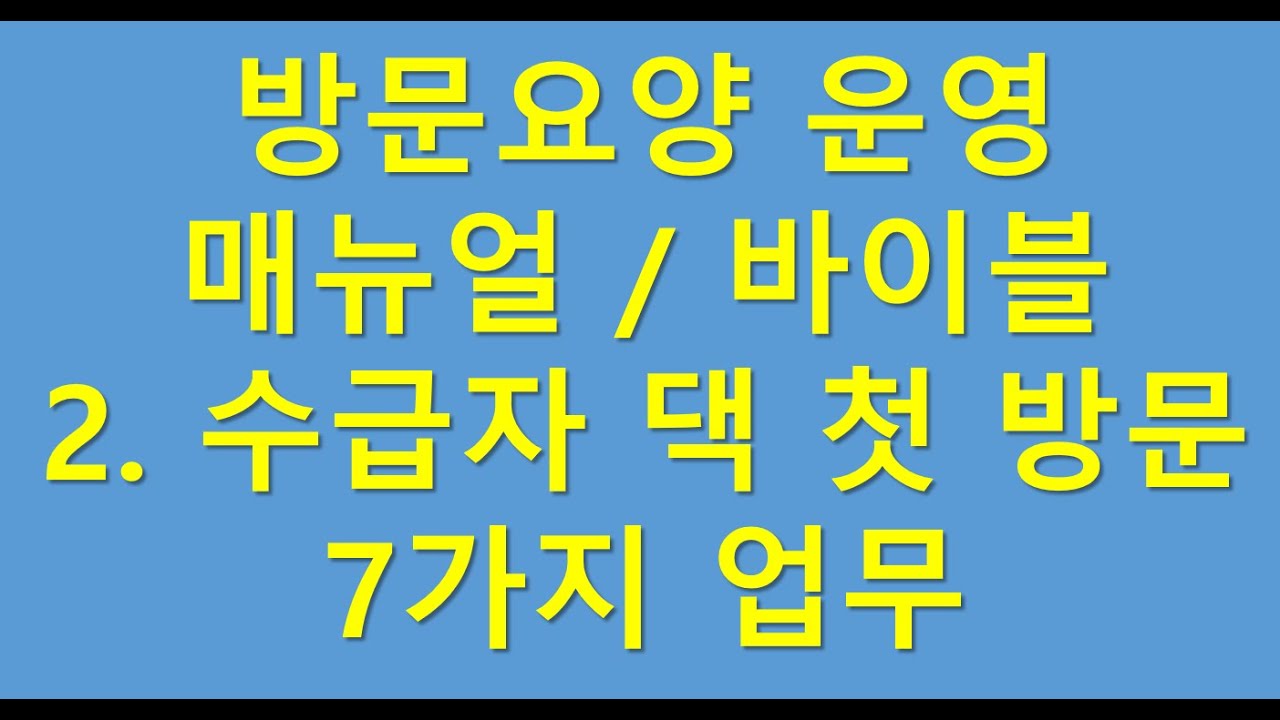 방문요양 운영 꼭 이렇게 하세요 2.수급자댁 첫 방문시 해야할일 7가지!!!
