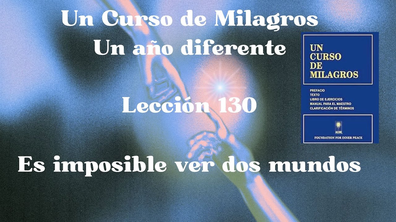 UCDM Lección 130 Es imposible ver dos mundos