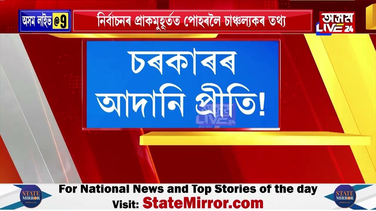 নিৰ্বাচনৰ প্ৰাকমুহূৰ্তত পোহৰলৈ ৰাজ্য চৰকাৰৰ আদানী প্ৰীতি।