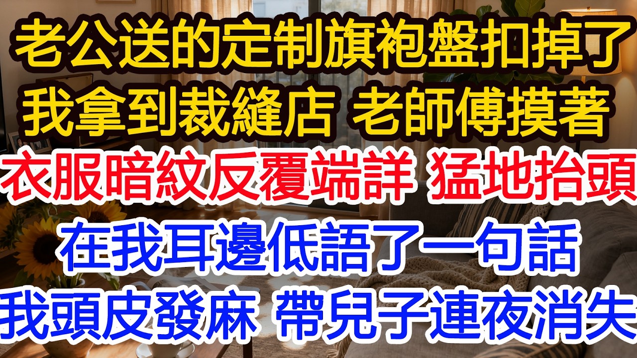 我生日 老公送我一件定制旗袍次日試穿時盤扣掉落 我拿到裁縫店老師傅摸著衣服暗紋反覆端詳猛地抬頭在我耳邊低語了一句話我瞬間頭皮發麻 帶兒子連#為人處世 #正能量 #故事分享 #生活經驗 #情感#故事頻道