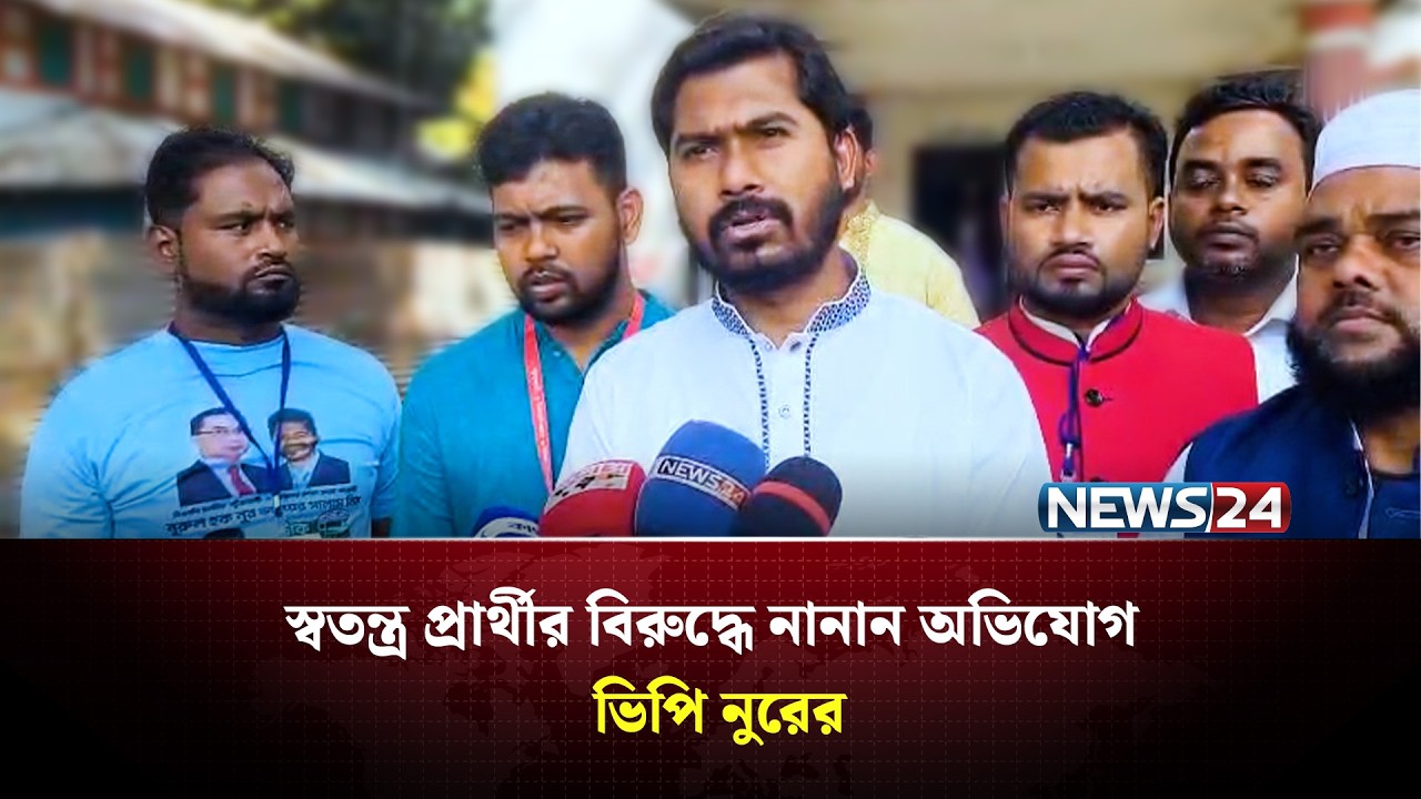 স্বতন্ত্র প্রার্থীর বিরুদ্ধে নানান অভিযোগ ভিপি নুরের | NEWS24