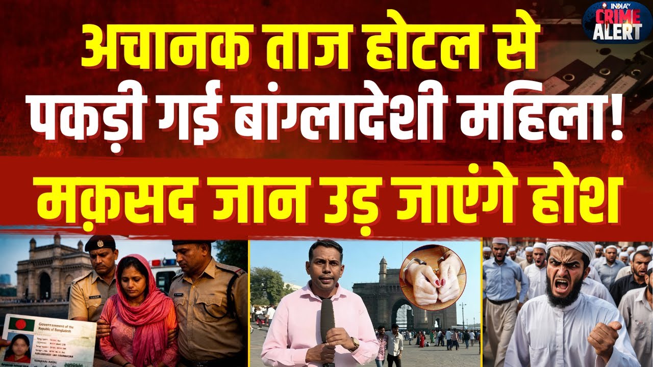 Big Action On Illegal Bangladeshi: ताज होटल से पकड़ी गई बांग्लादेशी महिला ! मक़सद जान उड़ जाएंगे होश