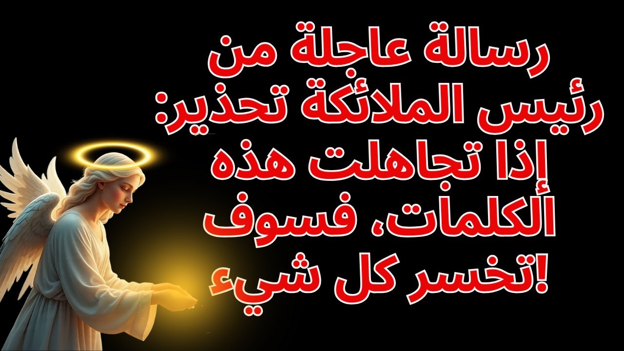 رسالة عاجلة من رئيس الملائكة تحذير: إذا تجاهلت هذه الكلمات، فسوف تخسر كل شيء!
