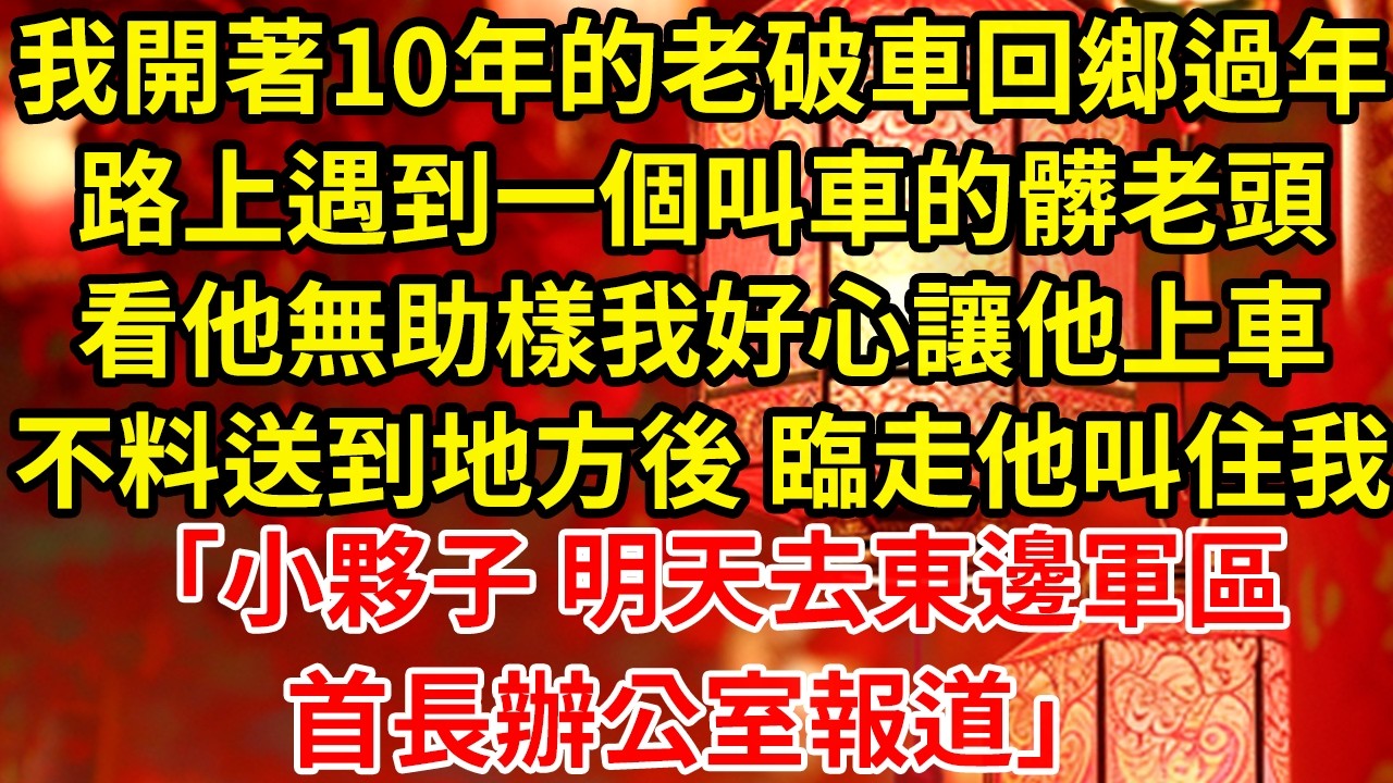 我開著10年的老破車回鄉過年路上遇到一個叫車的髒老頭看他無助樣我好心讓他上車不料送到地方後 臨走他叫住我「小夥子 明天去東邊軍區首長辦公室報道」#為人處世#養老#中年