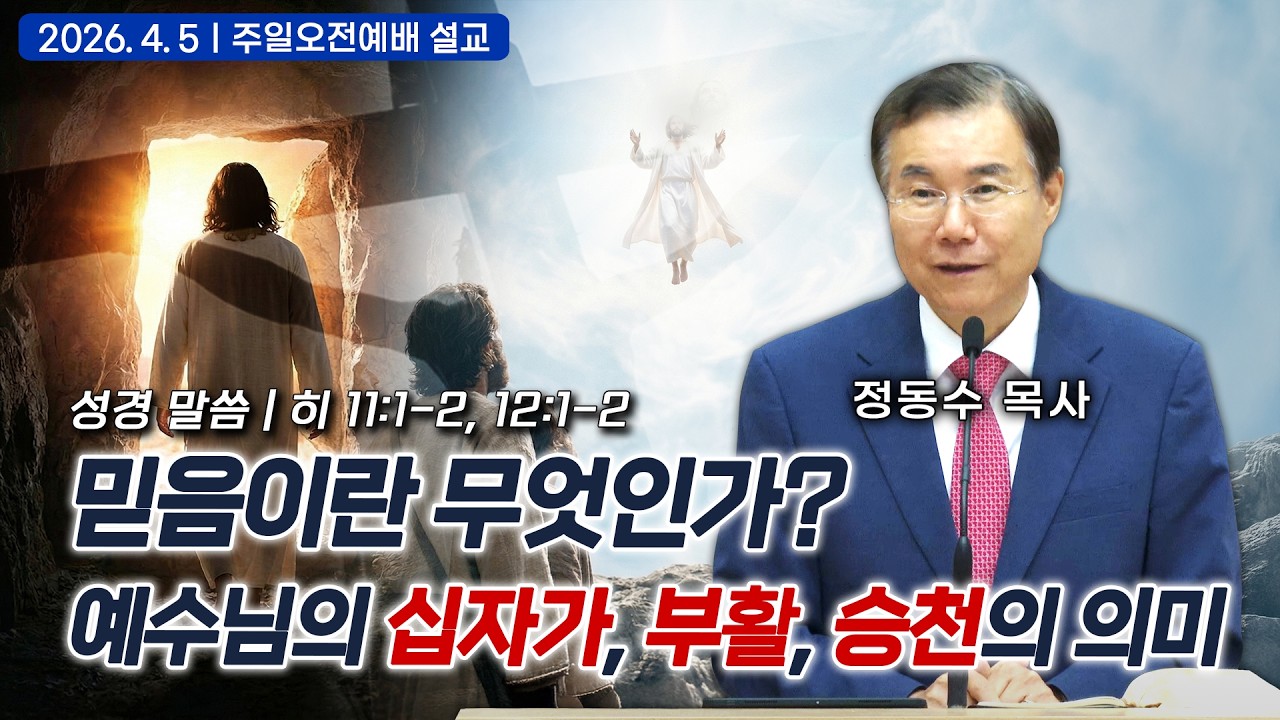 [주일오전예배 설교]  믿음이란 무엇인가?  예수님의 십자가, 부활, 승천의 의미 | 정동수 목사