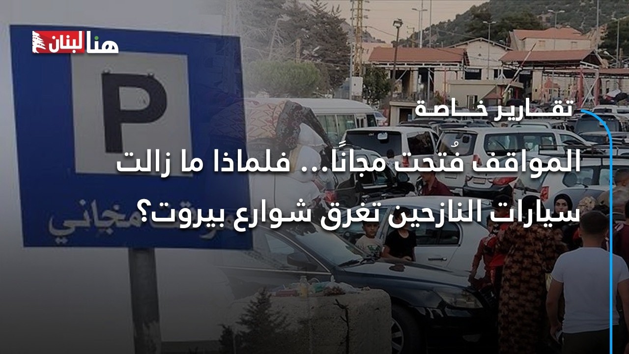 المواقف فُتحت مجانًا… فلماذا ما زالت سيارات النازحين تغرق شوارع بيروت؟