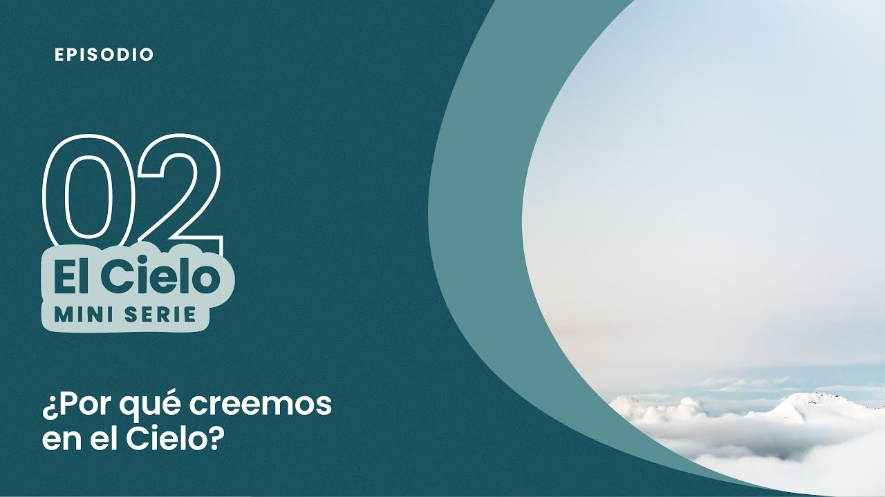 El Cielo E2 - ¿Por qué creemos en el Cielo?
