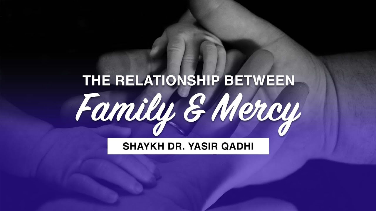 The Relationship Between ‘Family’ and ‘Mercy’ | Shaykh Dr. Yasir Qadhi