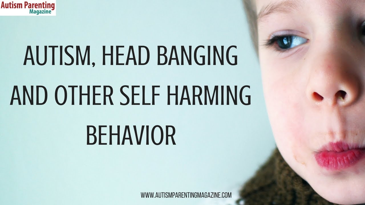 Autistic Children, Head Banging and other Self Harming Behavior