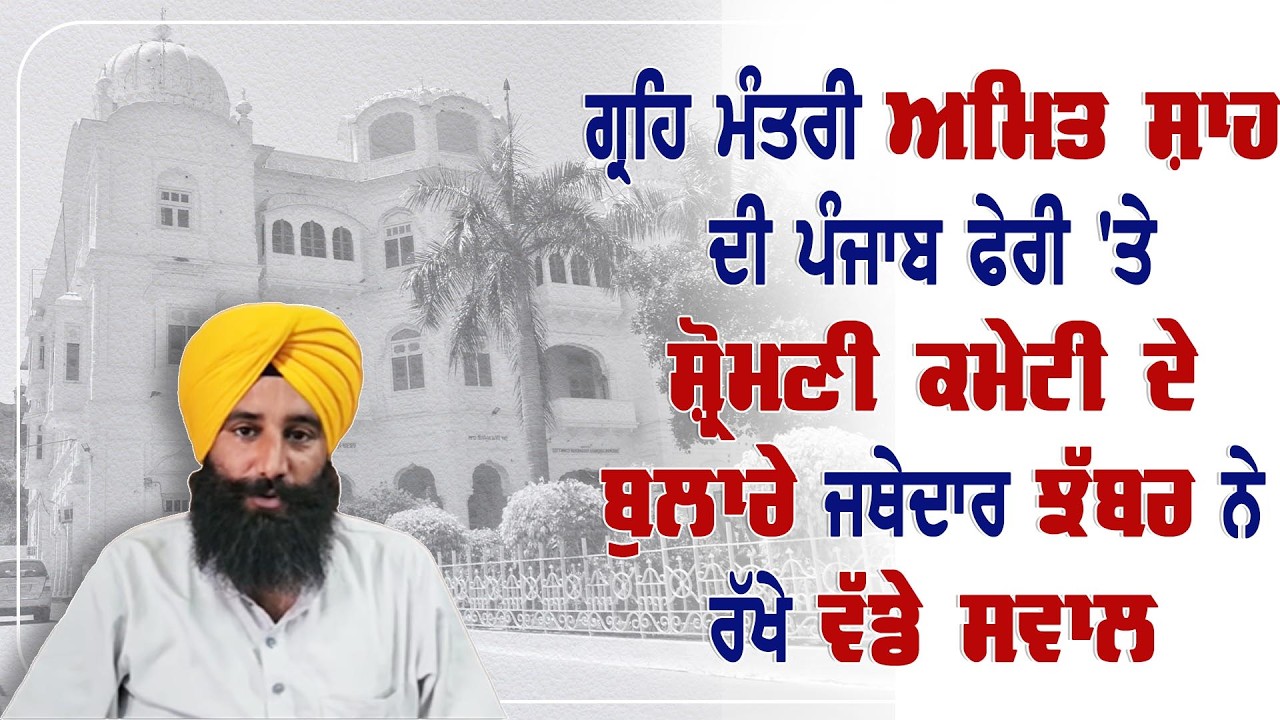 ਗ੍ਰਹਿ ਮੰਤਰੀ ਅਮਿਤ ਸ਼ਾਹ ਦੀ ਪੰਜਾਬ ਫੇਰੀ 'ਤੇ ਸ਼੍ਰੋਮਣੀ ਕਮੇਟੀ ਦੇ ਬੁਲਾਰੇ ਜਥੇਦਾਰ ਝੱਬਰ ਨੇ ਰੱਖੇ ਵੱਡੇ ਸਵਾਲ