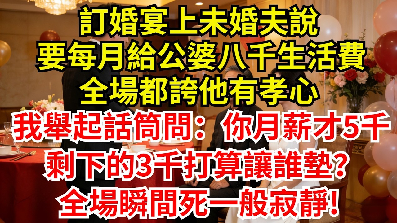 訂婚宴上未婚夫說，要每月給公婆八千生活費，全場都誇他有孝心，我舉起話筒問：你月薪才5千，剩下的3千打算讓誰墊？全場瞬間死一般寂靜!【檐下故事會】#完結故事#情感故事#爽文#婆媳關系#婆媳和解