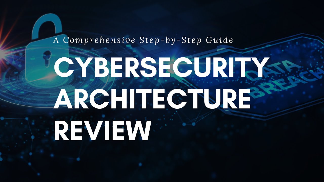 A Step-by-Step Guide to Conducting a Comprehensive Cybersecurity Architecture Review