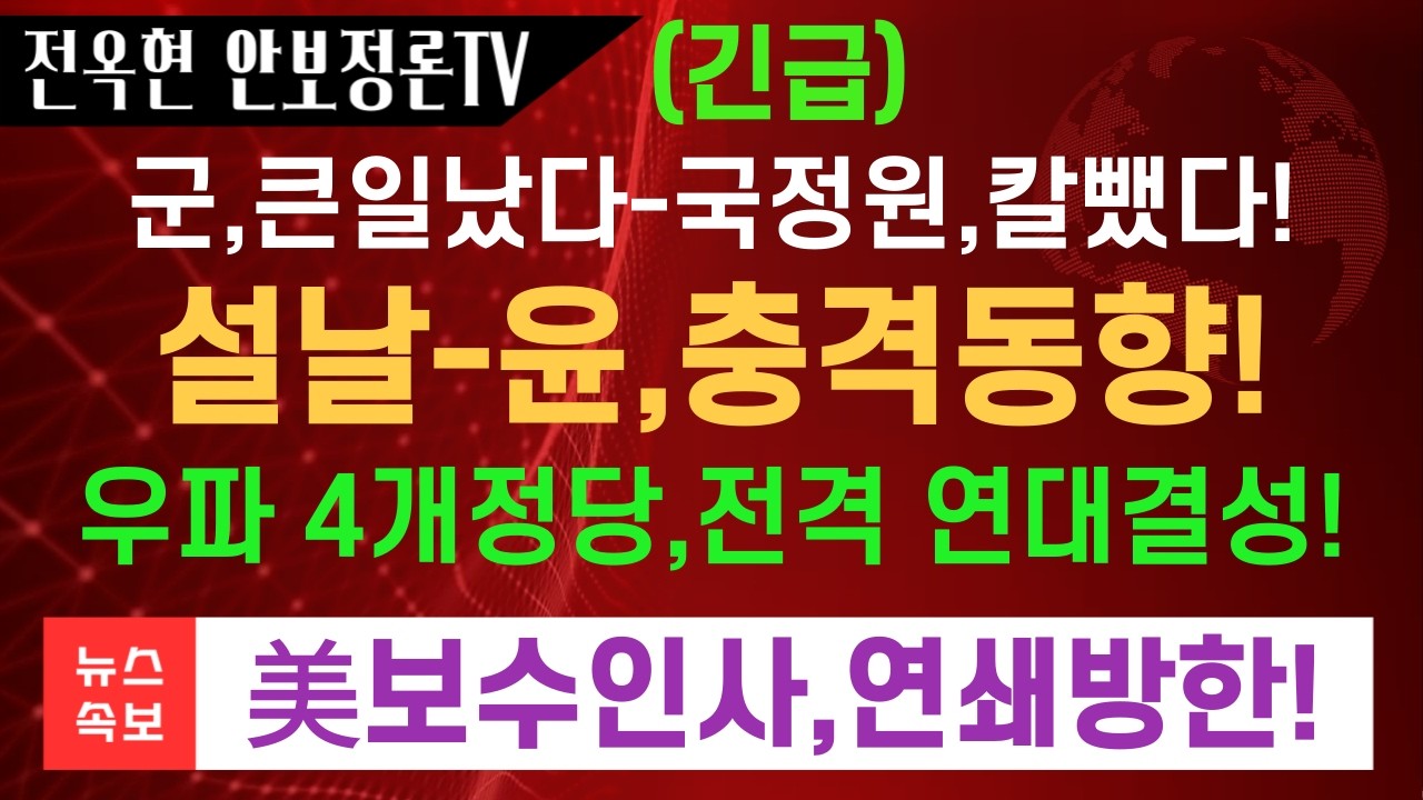 군,난리났다-국정원,드디어 칼뺐다!윤,설날 충격동향-이재명,충격메시지!우파 4개정당,전격 연대결성!미 보수인사,대대적 연쇄방한!