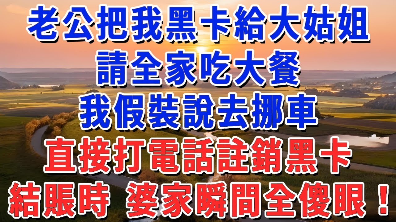 老公把我黑卡給大姑姐，請全家吃大餐，我假裝說去挪車，直接打電話註銷黑卡，結賬時 婆家瞬間全傻眼！#妮妮故事會 #情感故事 #老年生活