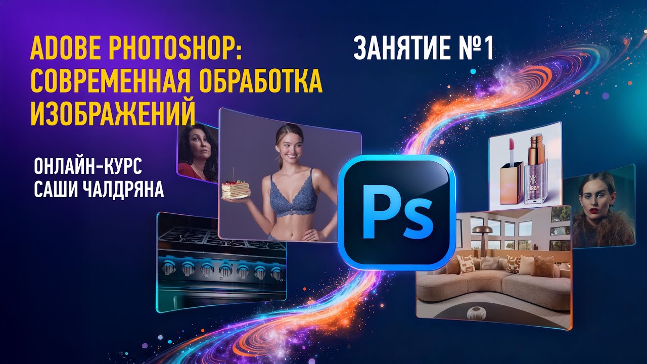 Adobe Photoshop: современная обработка изображений, занятие №1. Курс 2026 года. Саша Чалдрян