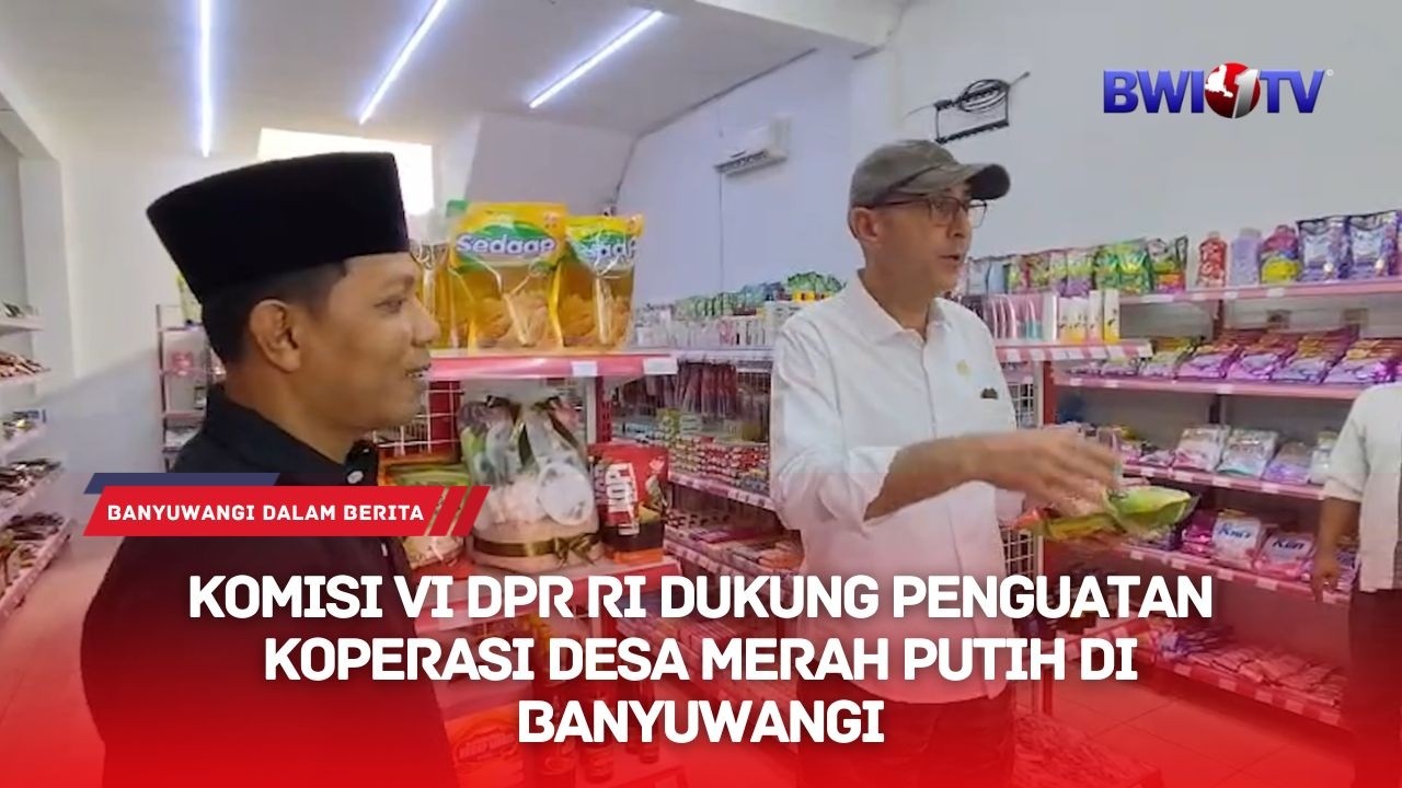 KOMISI VI DPR RI DUKUNG PENGUATAN KOPERASI DESA MERAH PUTIH DI BANYUWANGI
