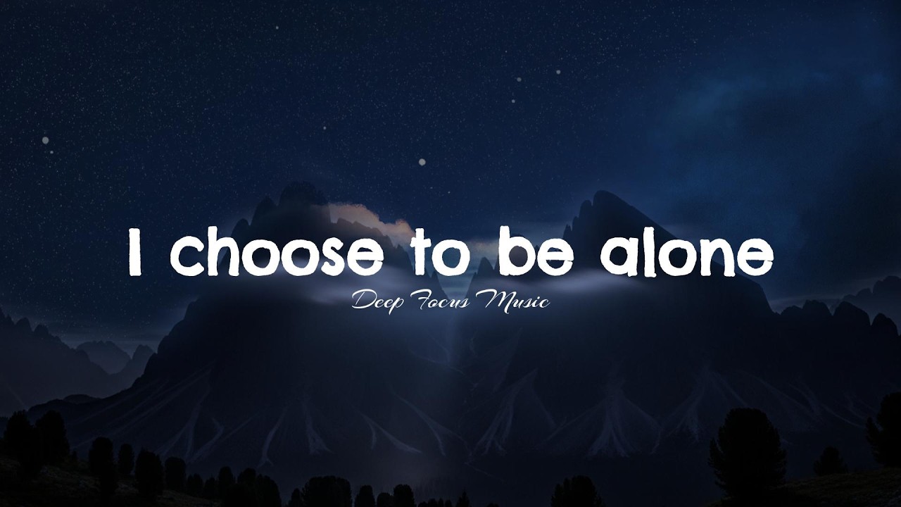 i choose to be alone.