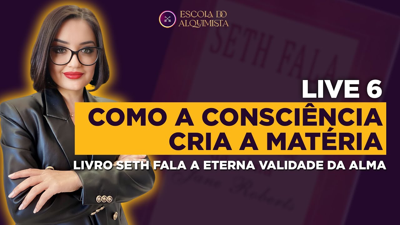 Live 6 - Como a Consciência cria a Matéria | Livro Seth Fala