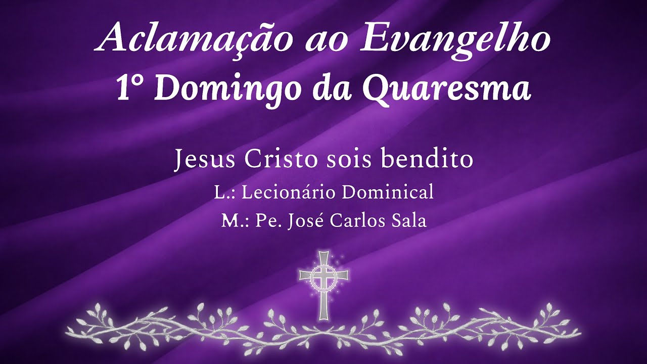 Jesus Cristo sois bendito - Aclamação ao Evangelho - 1° Domingo da Quaresma - Pe. José Carlos Sala 