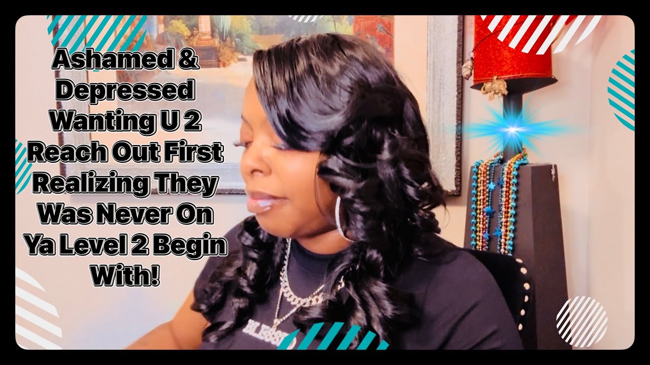 Ashamed & Depressed Wanting U 2 Reach Out First Realizing They Was Never On Ya Level 2 Begin With!