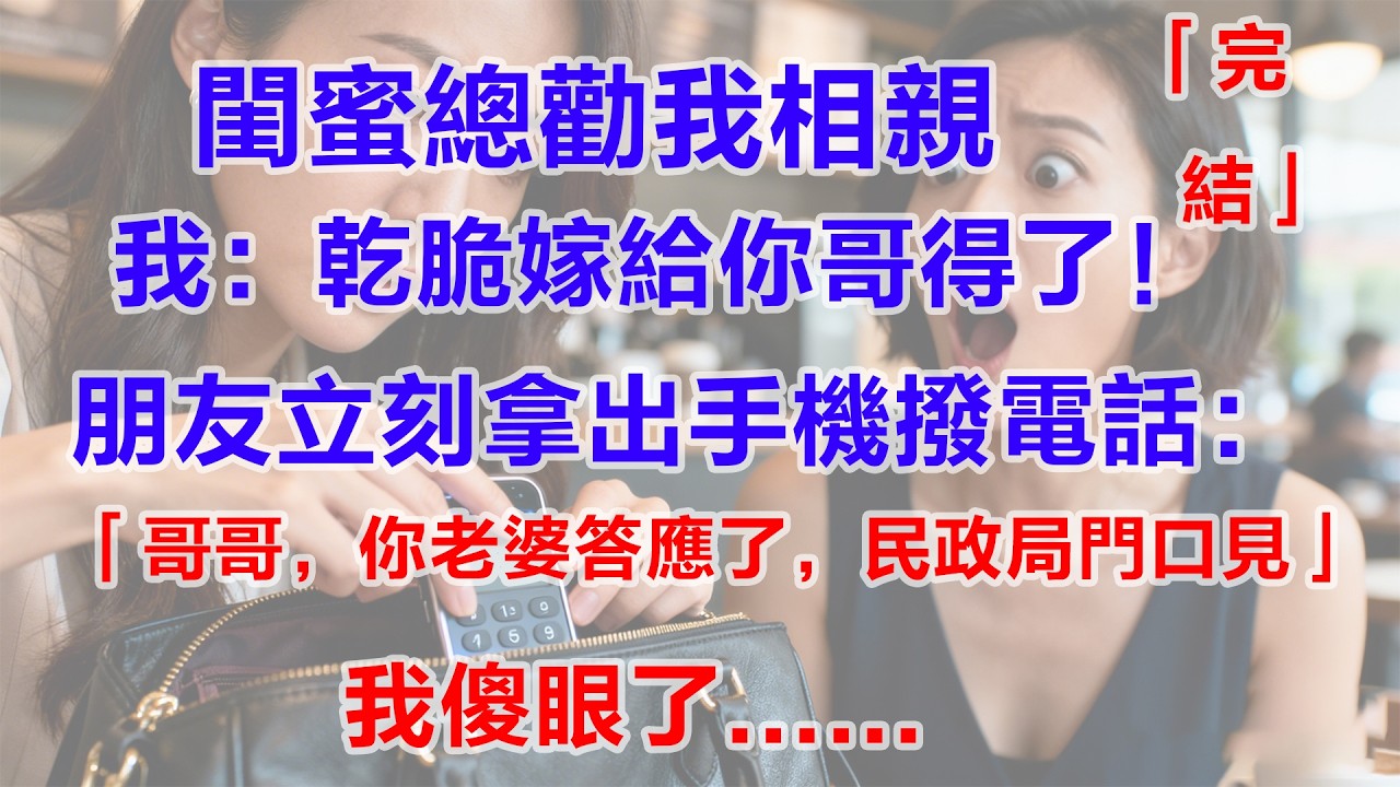 2026最新情感故事！閨蜜總勸我相親，我：乾脆嫁給你哥得了！朋友立刻掏出手機撥電話：「哥，你老婆答應了，民政局門口見」我傻眼了。#情感故事 #生活感想 #婚姻生活 #成長與蛻變