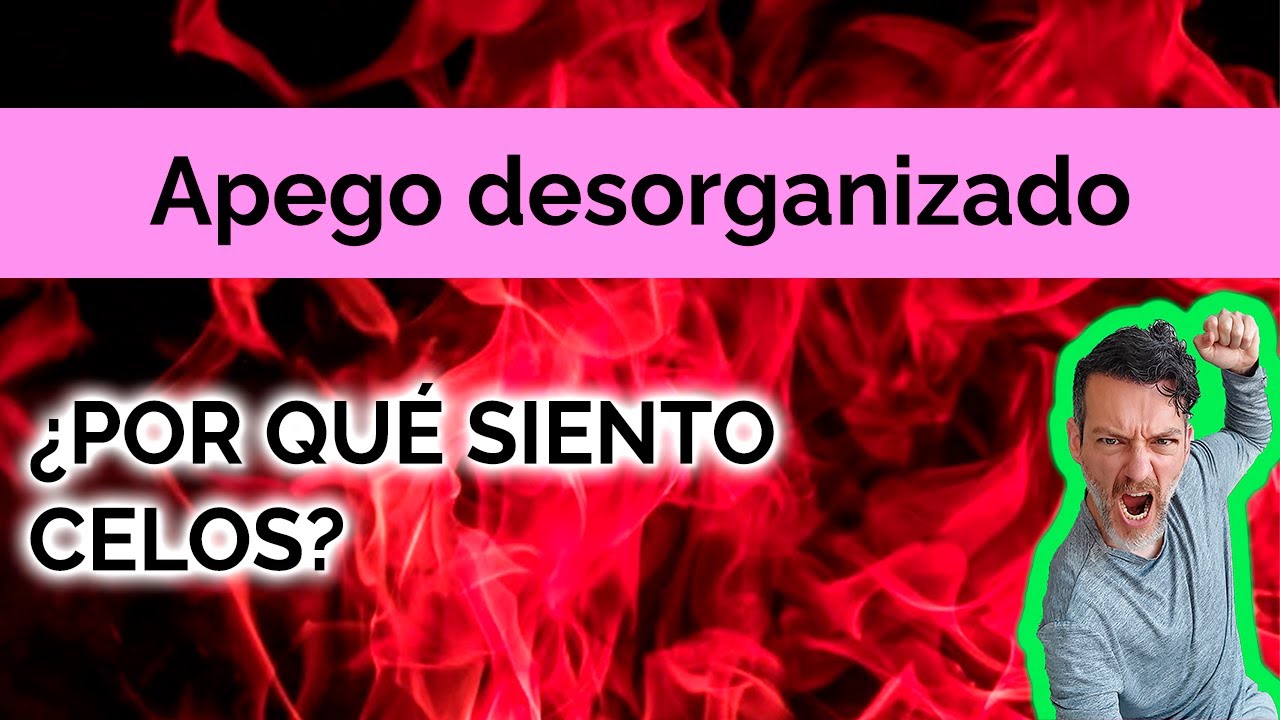 APEGO DESORGANIZADO: ¿POR QUÉ SIENTO CELOS?