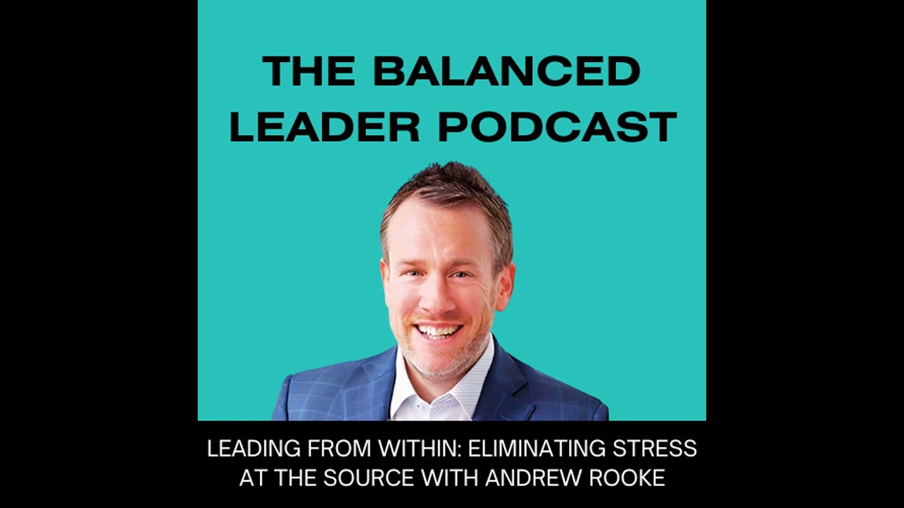 Leading from Within: Eliminating Stress at the Source with Andrew Rooke