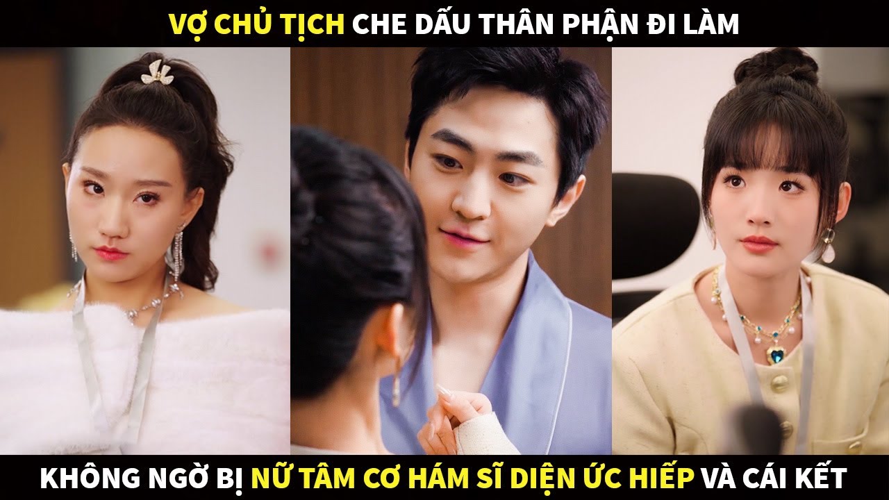 Vợ Chủ Tịch che dấu thân phận đi làm, không ngờ bị nữ tâm cơ hám sĩ diện mạo danh ức hiếp và cái kết