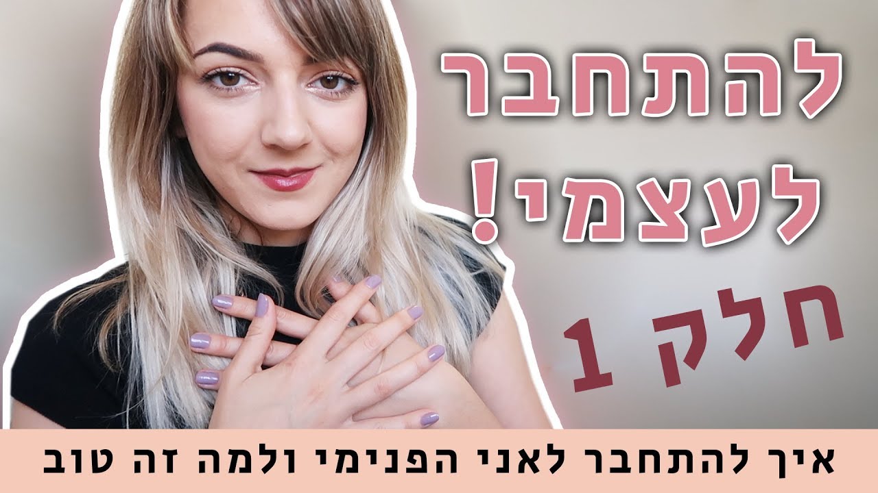 איך להתחבר לעצמי ובשביל מה זה טוב?! - חלק 1