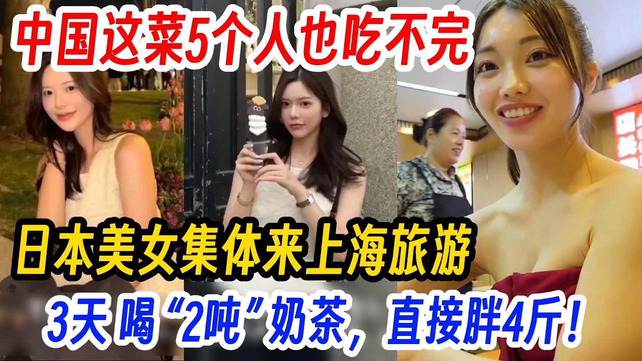 中国这菜5个人也吃不完，菜量大到离谱！日本美女集体来上海旅游，3天 喝 “2吨” 奶茶，直接胖4斤，都怪中国美食太顶了！