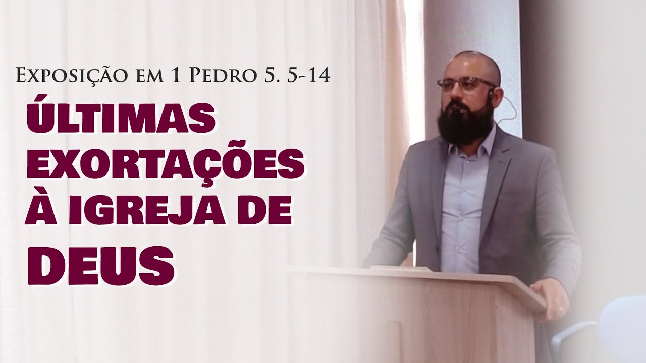 Exposição Bíblica - 1 Pedro 5: 5-14 - ÚLTIMAS EXORTAÇÕES À IGREJA DE DEUS