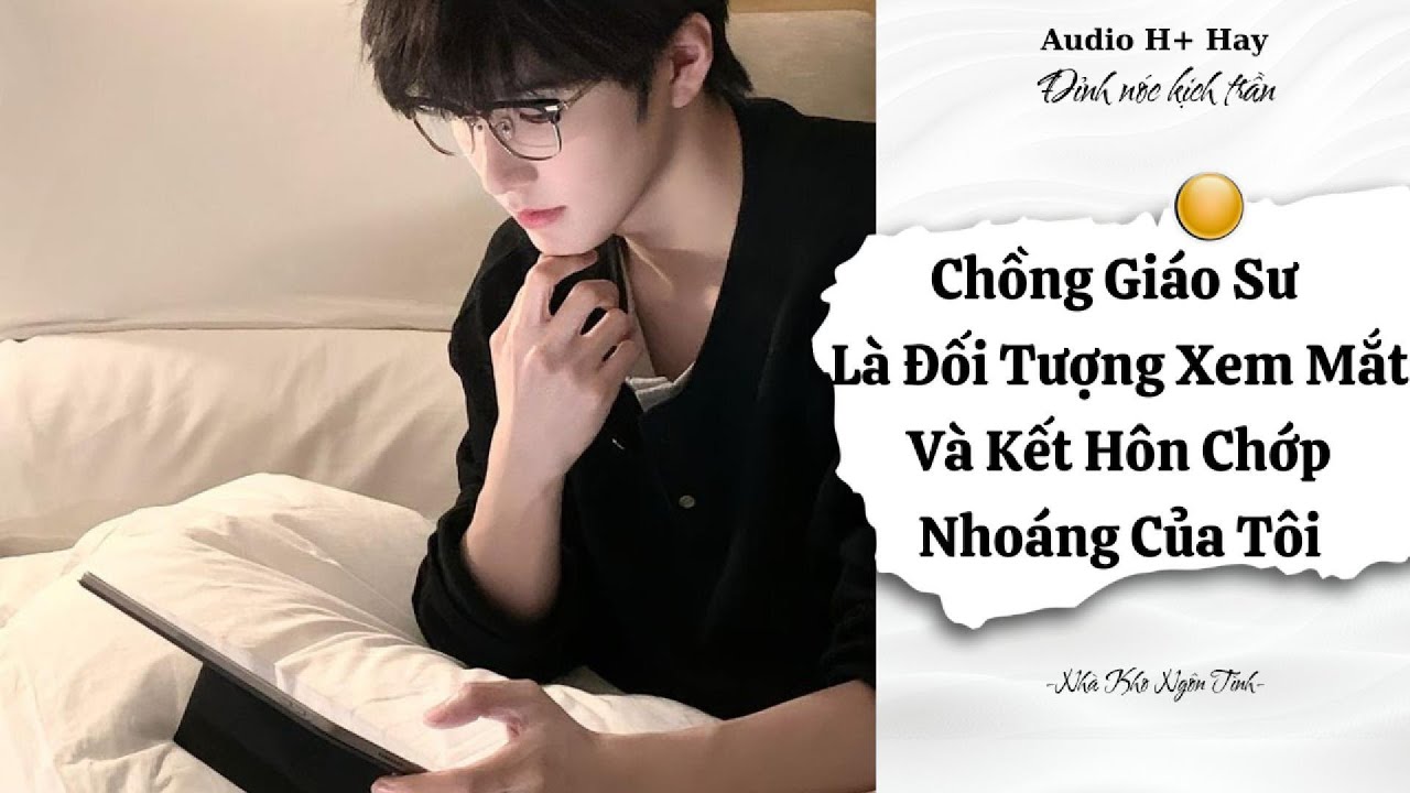 H+ | CHỒNG GIÁO SƯ LÀ ĐỐI TƯỢNG XEM MẮT VÀ KẾT HÔN CHỚP NHOÁNG CỦA TÔI | TRUYỆN NGÔN TÌNH GÂY BÃO