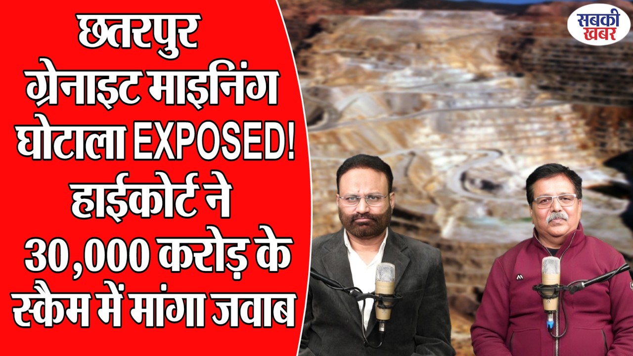 छतरपुर ग्रेनाइट माइनिंग घोटाला EXPOSED ! हाईकोर्ट ने 30,000 करोड़ के स्कैम में मांगा जवाब!