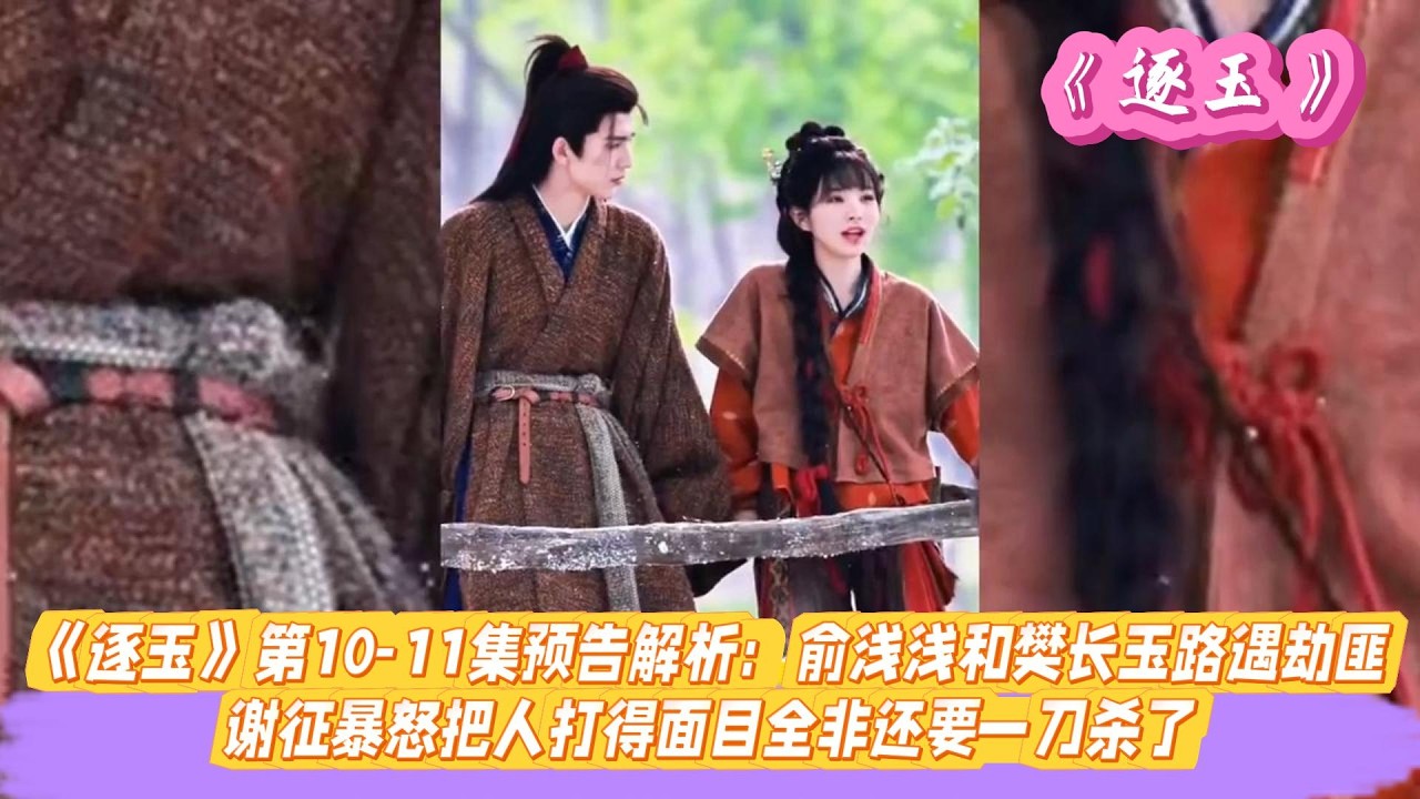 《逐玉》第10-11集预告解析：俞浅浅和樊长玉路遇劫匪，谢征暴怒把人打得面目全非还要一刀杀了。#张凌赫#田曦薇#孔雪儿#邓凯#刘琳#严屹宽