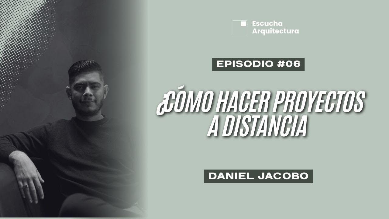 ¿Cómo hacer proyectos a distancia? I Daniel Jacobo I Escucha Arquitectura I T1E6