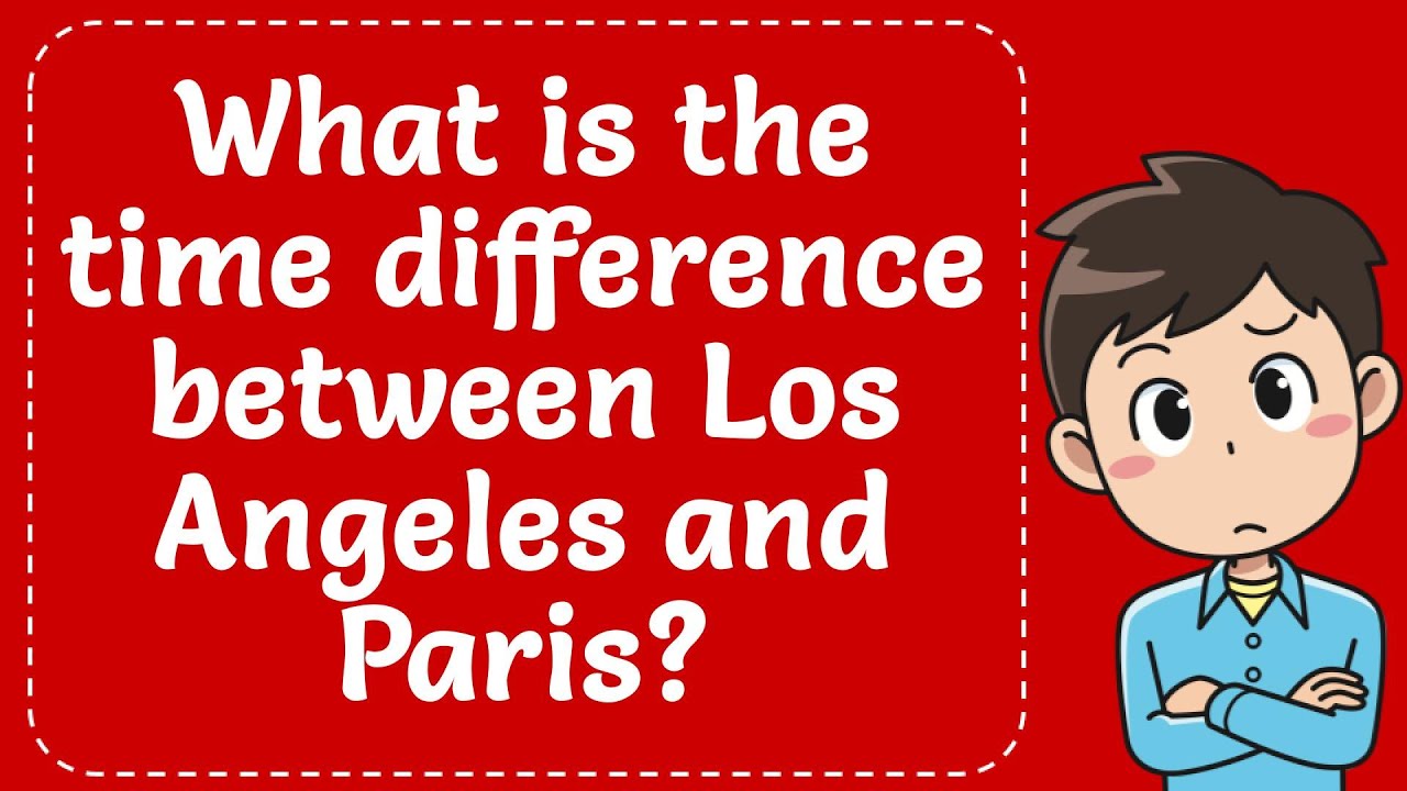 WHAT IS THE TIME DIFFERENCE BETWEEN LOS ANGELES AND PARIS? Explained