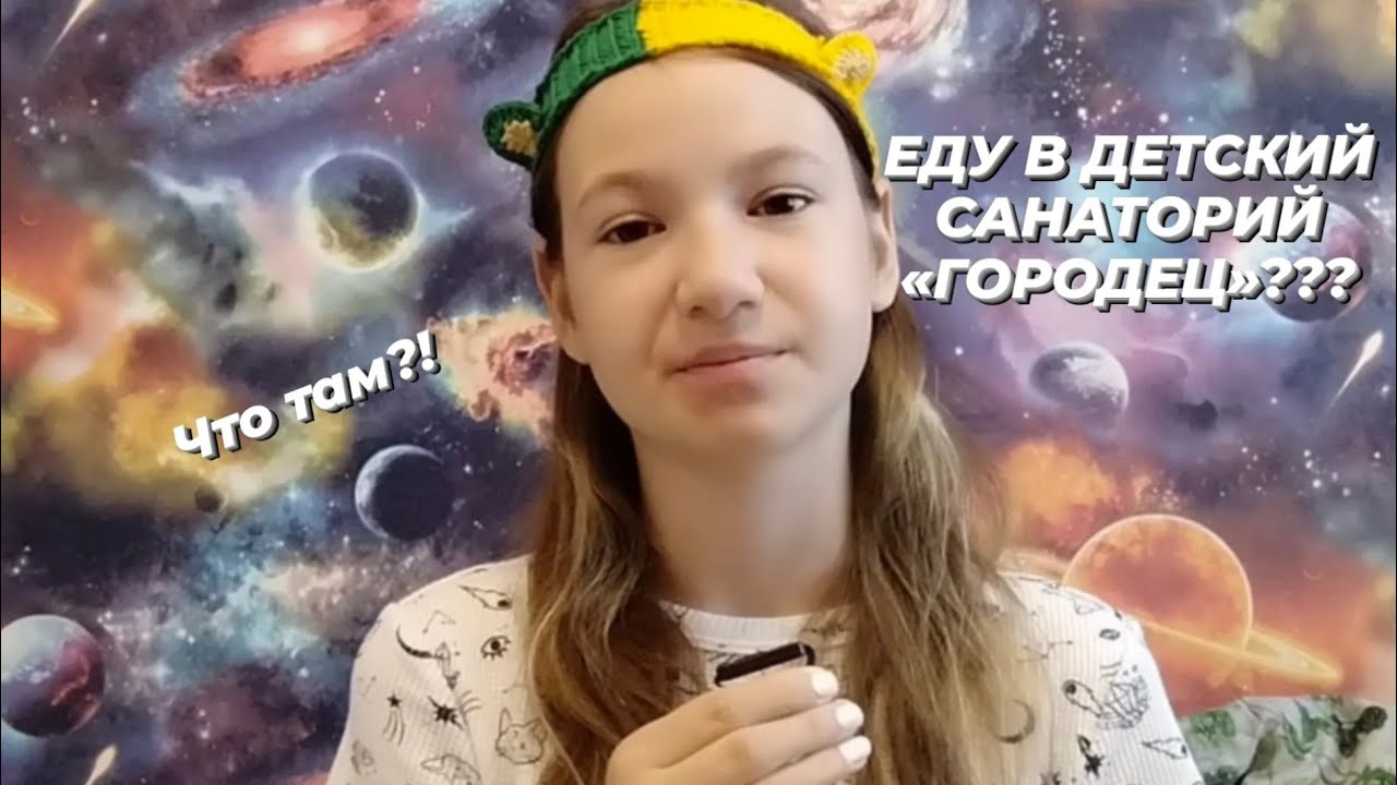 ЕДУ В ДЕТСКИЙ САНАТОРИЙ «ГОРОДЕЦ»???ЧТО ТАМ?!