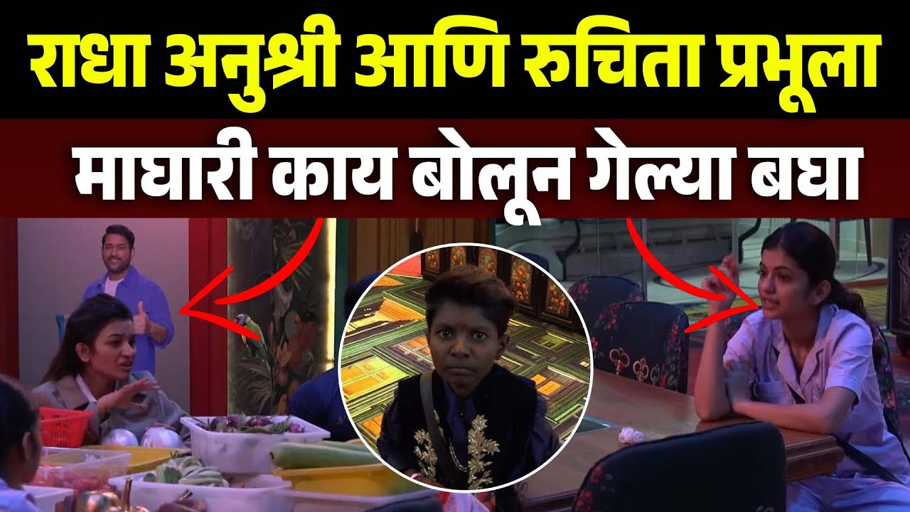 राधा पाटील,अनुश्री माने,आणि रुचिता, ला प्रभू शेळकेच घर दाखवा मग बोला Bigg Boss Marathi Season 6
